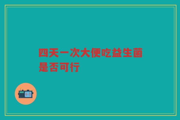 四天一次大便吃益生菌是否可行