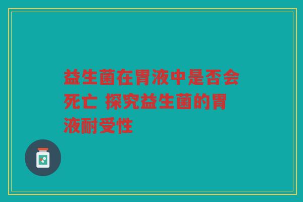 益生菌在胃液中是否会死亡 探究益生菌的胃液耐受性