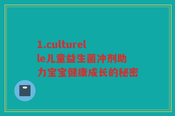 1.culturelle儿童益生菌冲剂助力宝宝健康成长的秘密