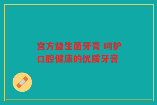 宫方益生菌牙膏 呵护口腔健康的优质牙膏