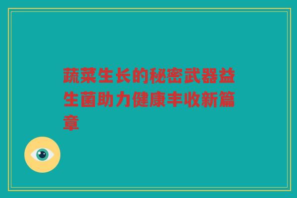 蔬菜生长的秘密武器益生菌助力健康丰收新篇章