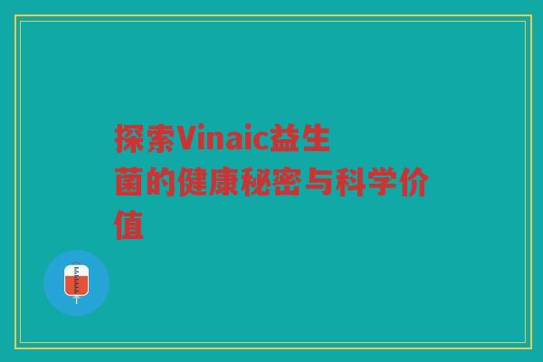 探索Vinaic益生菌的健康秘密与科学价值