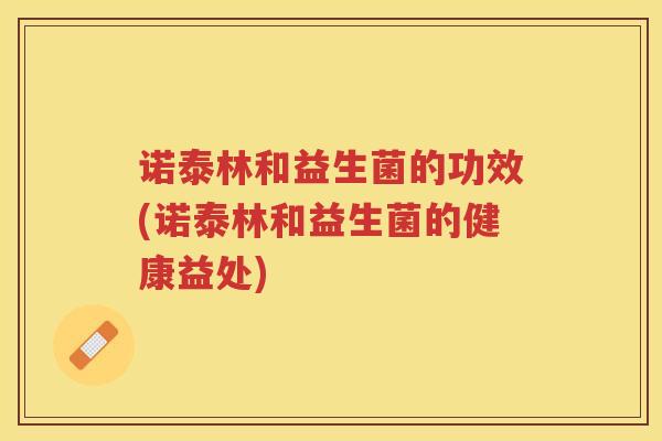 诺泰林和益生菌的功效(诺泰林和益生菌的健康益处)
