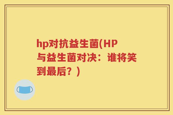 hp对抗益生菌(HP与益生菌对决：谁将笑到最后？)