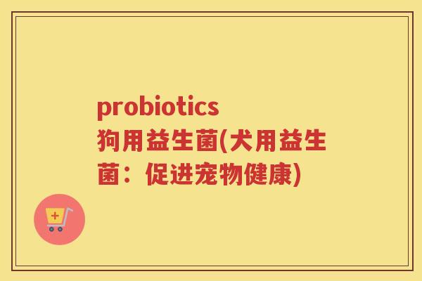 probiotics狗用益生菌(犬用益生菌：促进宠物健康)