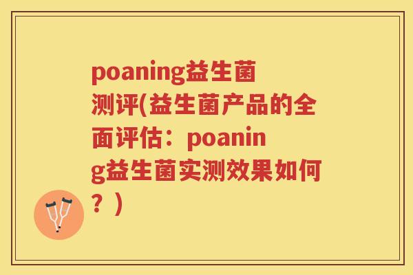 poaning益生菌测评(益生菌产品的全面评估：poaning益生菌实测效果如何？)