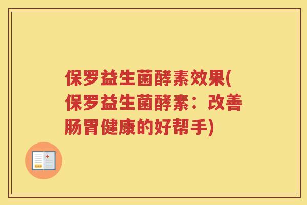 保罗益生菌酵素效果(保罗益生菌酵素:改善肠胃健康的好帮手) 保罗益生菌酵素效果(保罗益生菌酵素:改善肠胃健康的好帮手)