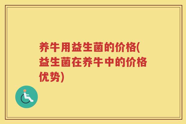 养牛用益生菌的价格(益生菌在养牛中的价格优势)