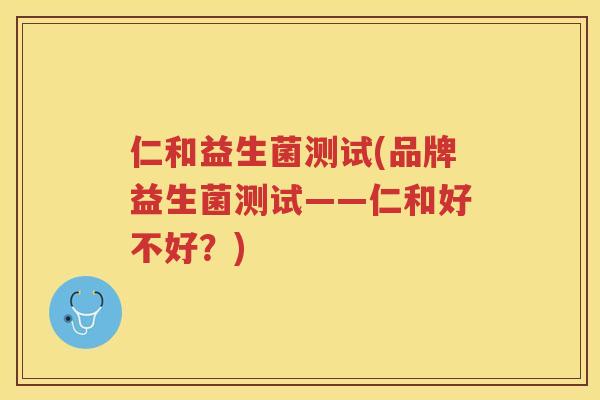 仁和益生菌测试(品牌益生菌测试——仁和好不好？)