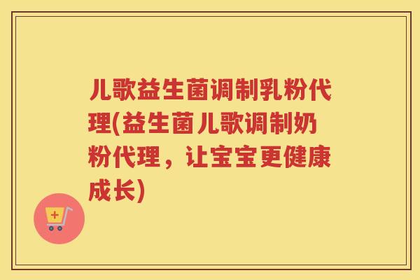 儿歌益生菌调制乳粉代理(益生菌儿歌调制奶粉代理，让宝宝更健康成长)