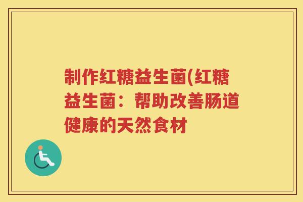 制作红糖益生菌(红糖益生菌:帮助改善肠道健康的天然食材