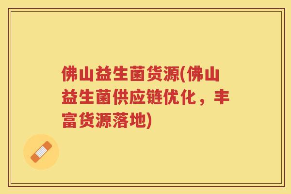 佛山益生菌货源(佛山益生菌供应链优化,丰富货源落地)
