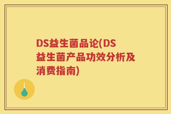 DS益生菌品论(DS益生菌产品功效分析及消费指南)