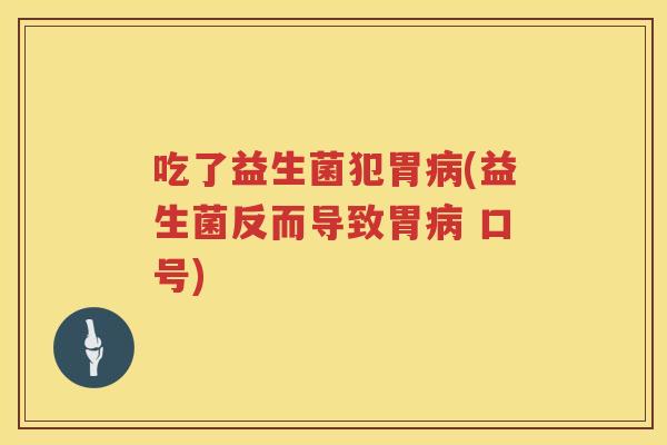 吃了益生菌犯胃(益生菌反而导致胃 口号) 吃了益生菌犯胃(益生菌反而导致胃 口号)