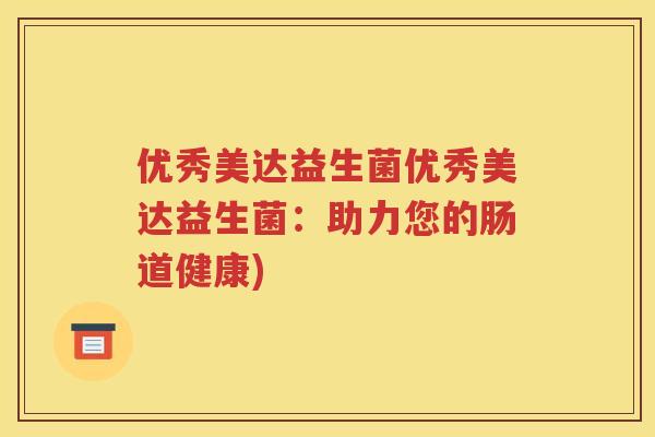 优秀美达益生菌优秀美达益生菌:助力您的肠道健康) 优秀美达益生菌优秀美达益生菌:助力您的肠道健康)