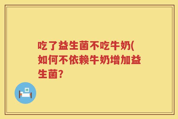吃了益生菌不吃牛奶(如何不依赖牛奶增加益生菌?