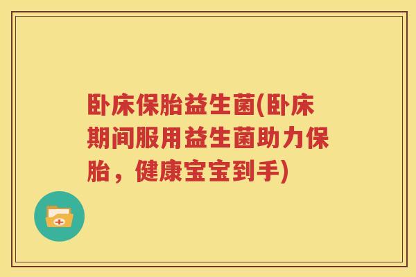 卧床保胎益生菌(卧床期间服用益生菌助力保胎,健康宝宝到手)