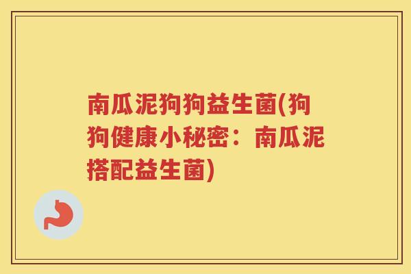 南瓜泥狗狗益生菌(狗狗健康小秘密:南瓜泥搭配益生菌)