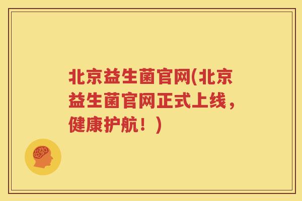 北京益生菌官网(北京益生菌官网正式上线,健康护航!)