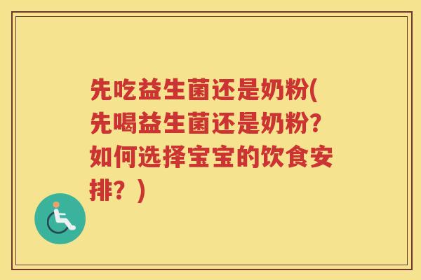 先吃益生菌还是奶粉(先喝益生菌还是奶粉?如何选择宝宝的饮食安排?)