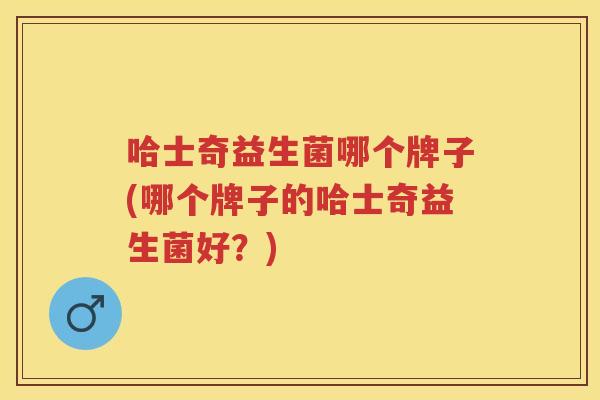哈士奇益生菌哪个牌子(哪个牌子的哈士奇益生菌好?)