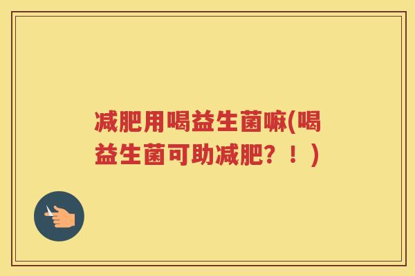 减肥用喝益生菌嘛(喝益生菌可助减肥?!)