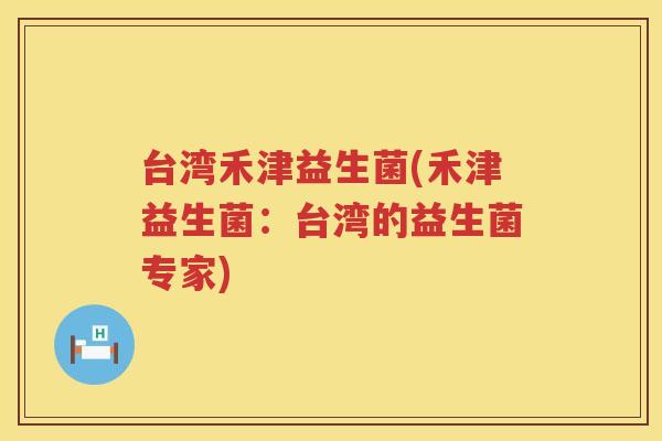台湾禾津益生菌(禾津益生菌:台湾的益生菌专家)