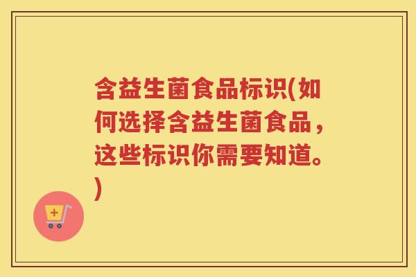 含益生菌食品标识(如何选择含益生菌食品,这些标识你需要知道。) 含益生菌食品标识(如何选择含益生菌食品,这些标识你需要知道。)