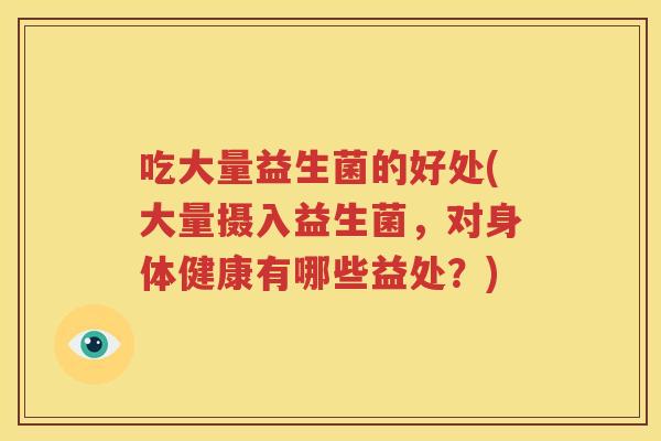吃大量益生菌的好处(大量摄入益生菌,对身体健康有哪些益处?)