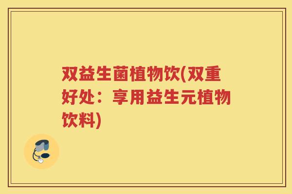 双益生菌植物饮(双重好处:享用益生元植物饮料)