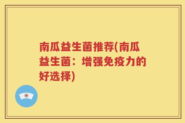 南瓜益生菌推荐(南瓜益生菌:增强免疫力的好选择)