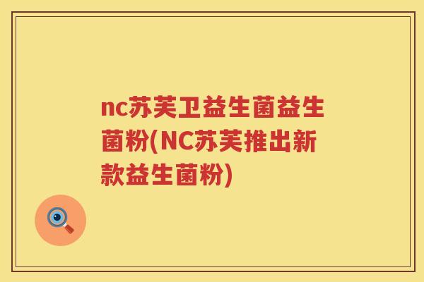 nc苏芙卫益生菌益生菌粉(NC苏芙推出新款益生菌粉) nc苏芙卫益生菌益生菌粉(NC苏芙推出新款益生菌粉)