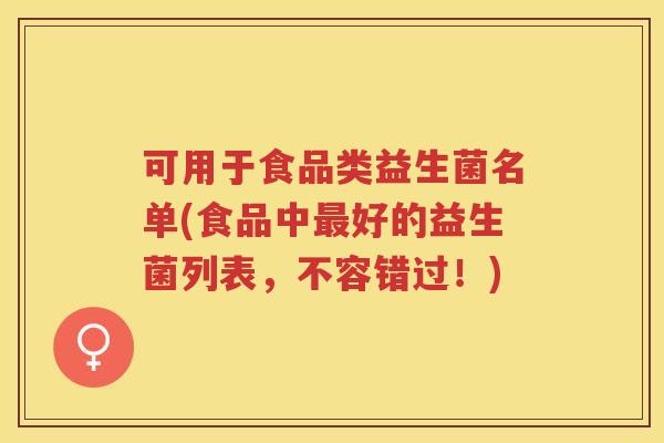 可用于食品类益生菌名单(食品中好的益生菌列表,不容错过!) 可用于食品类益生菌名单(食品中好的益生菌列表,不容错过!)