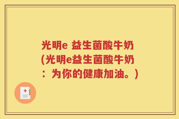 光明e 益生菌酸牛奶(光明e益生菌酸牛奶：为你的健康加油。)