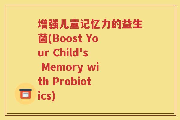增强儿童记忆力的益生菌(Boost Your Child's Memory with Probiotics)