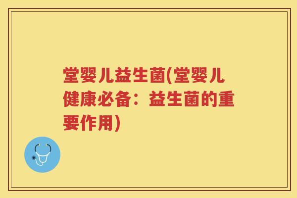 堂婴儿益生菌(堂婴儿健康必备:益生菌的重要作用) 堂婴儿益生菌(堂婴儿健康必备:益生菌的重要作用)