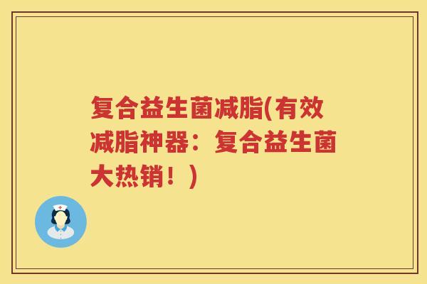 复合益生菌减脂(有效减脂神器：复合益生菌大热销！)