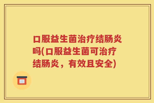 口服益生菌治疗结肠炎吗(口服益生菌可治疗结肠炎，有效且安全)