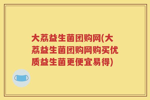 大荔益生菌团购网(大荔益生菌团购网购买优质益生菌更便宜易得) 大荔益生菌团购网(大荔益生菌团购网购买优质益生菌更便宜易得)