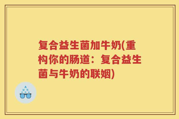 复合益生菌加牛奶(重构你的肠道:复合益生菌与牛奶的联姻)