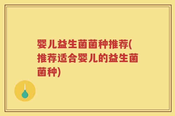 婴儿益生菌菌种推荐(推荐适合婴儿的益生菌菌种)