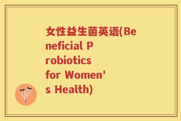 女性益生菌英语(Beneficial Probiotics for Women's Health)