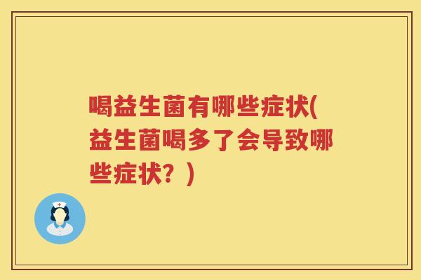 喝益生菌有哪些症状(益生菌喝多了会导致哪些症状?)