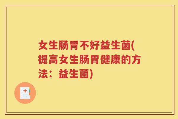 女生肠胃不好益生菌(提高女生肠胃健康的方法:益生菌)