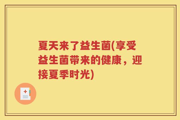 夏天来了益生菌(享受益生菌带来的健康,迎接夏季时光)