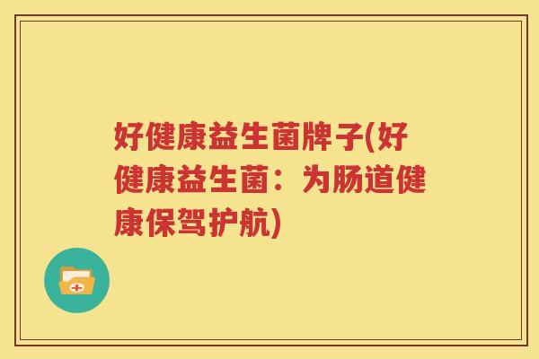 好健康益生菌牌子(好健康益生菌：为肠道健康保驾护航)