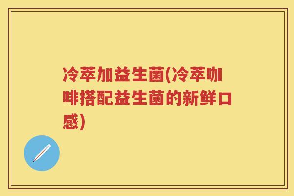 冷萃加益生菌(冷萃咖啡搭配益生菌的新鲜口感)