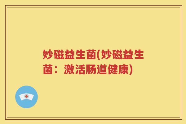 妙磁益生菌(妙磁益生菌:激活肠道健康)