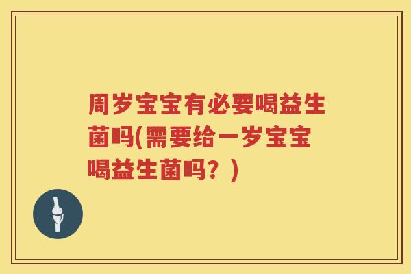 周岁宝宝有必要喝益生菌吗(需要给一岁宝宝喝益生菌吗？)
