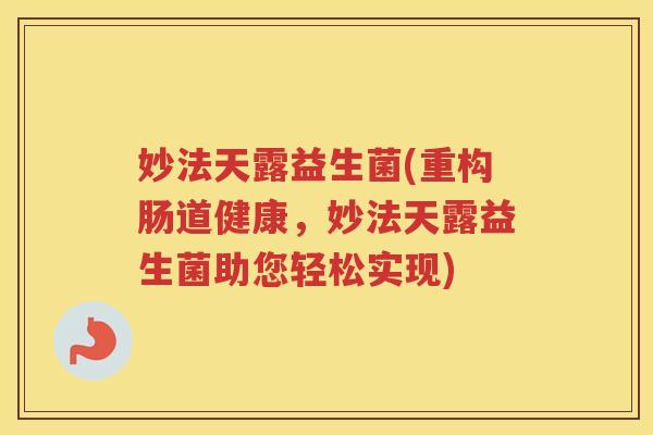 妙法天露益生菌(重构肠道健康,妙法天露益生菌助您轻松实现)